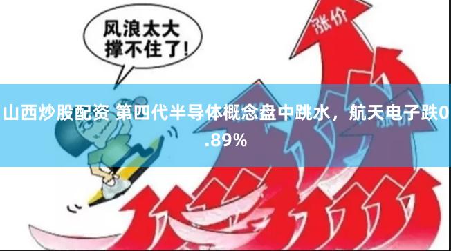 山西炒股配资 第四代半导体概念盘中跳水，航天电子跌0.89%