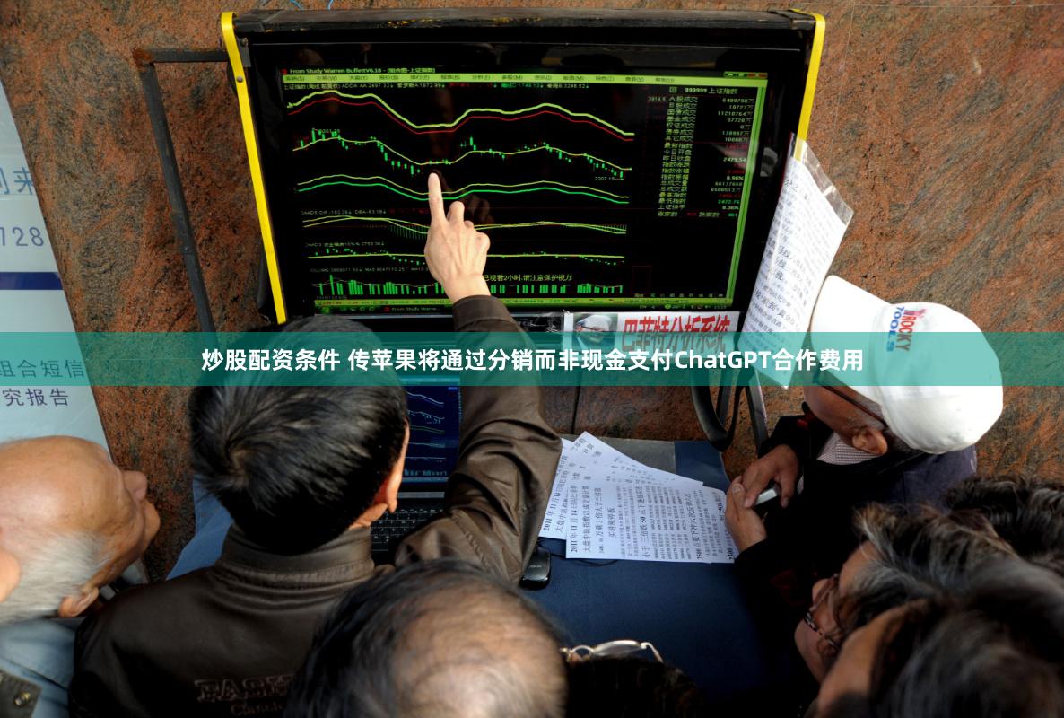 炒股配资条件 传苹果将通过分销而非现金支付ChatGPT合作费用