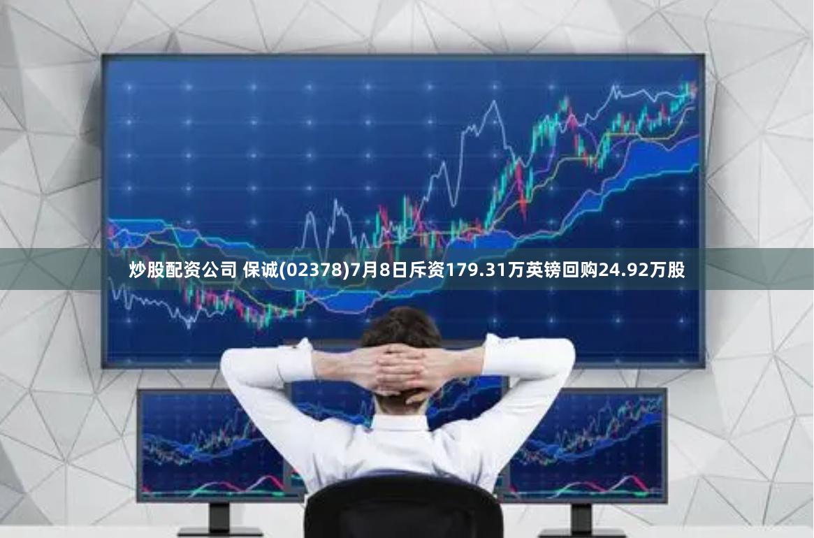 炒股配资公司 保诚(02378)7月8日斥资179.31万英镑回购24.92万股