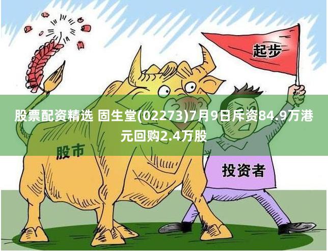 股票配资精选 固生堂(02273)7月9日斥资84.9万港元回购2.4万股