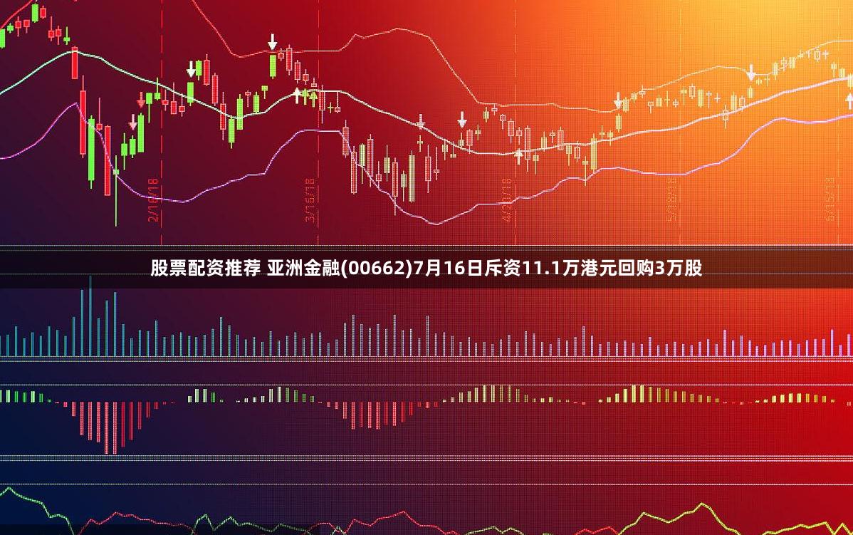 股票配资推荐 亚洲金融(00662)7月16日斥资11.1万港元回购3万股