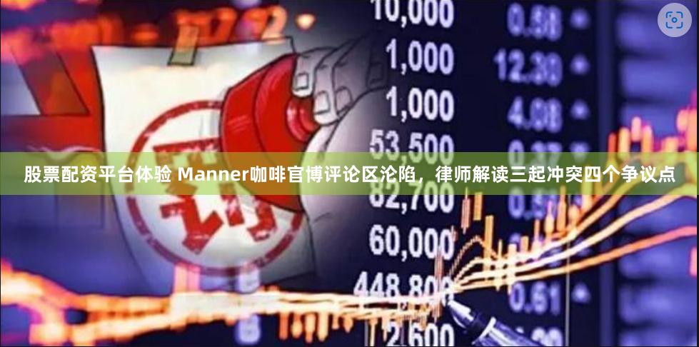 股票配资平台体验 Manner咖啡官博评论区沦陷，律师解读三起冲突四个争议点