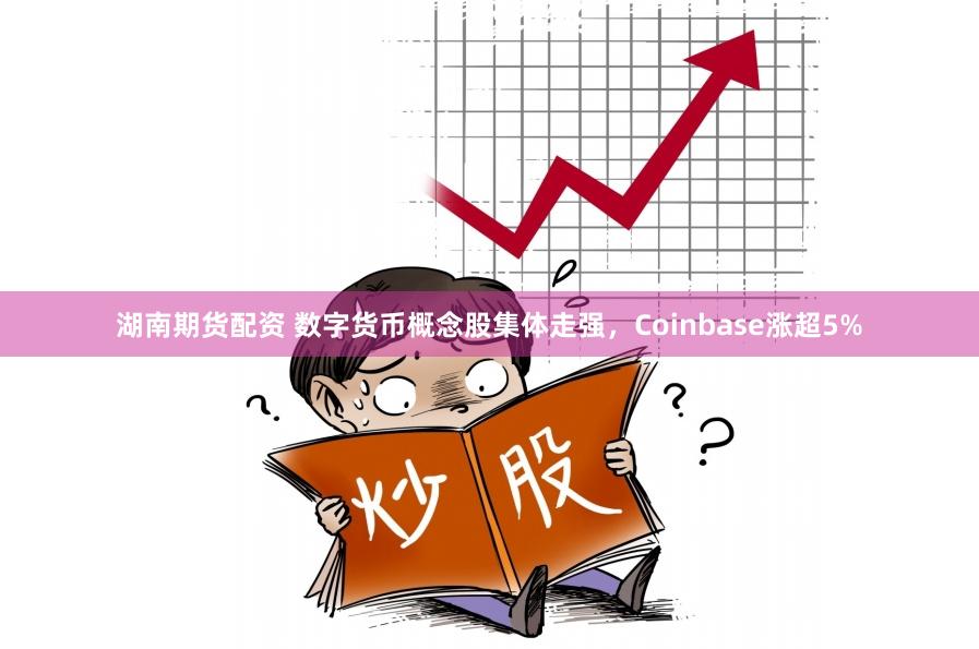 湖南期货配资 数字货币概念股集体走强，Coinbase涨超5%