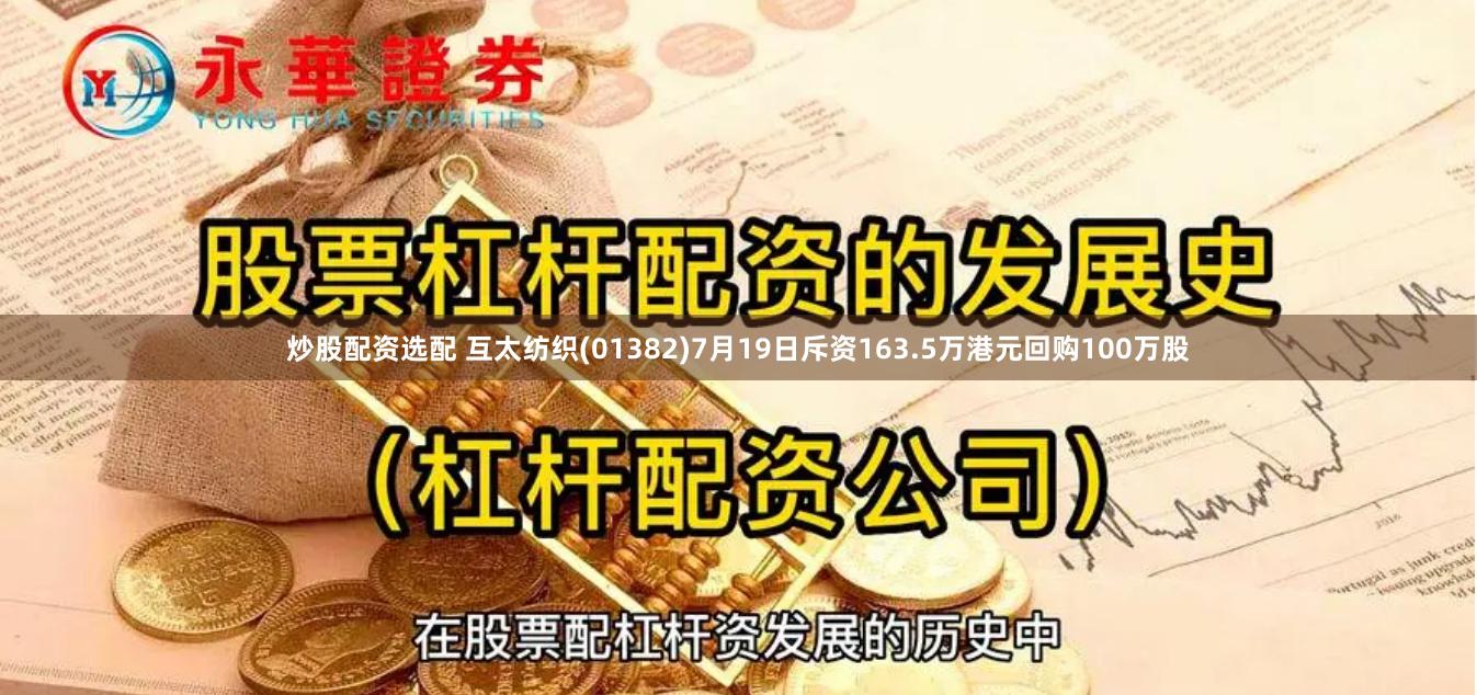 炒股配资选配 互太纺织(01382)7月19日斥资163.5万港元回购100万股