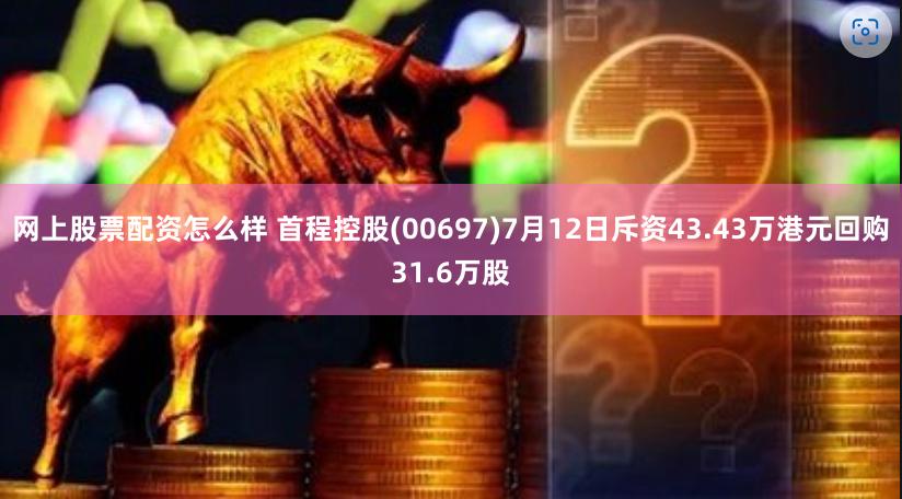 网上股票配资怎么样 首程控股(00697)7月12日斥资43.43万港元回购31.6万股