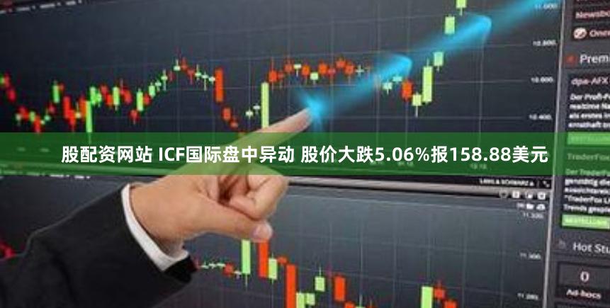 股配资网站 ICF国际盘中异动 股价大跌5.06%报158.88美元