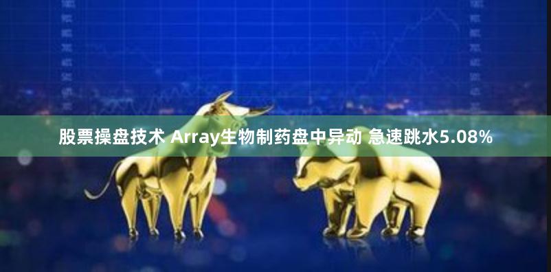 股票操盘技术 Array生物制药盘中异动 急速跳水5.08%