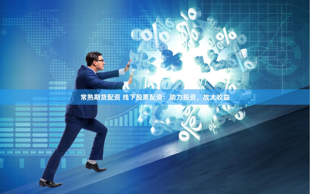 常熟期货配资 线下股票配资：助力投资，放大收益