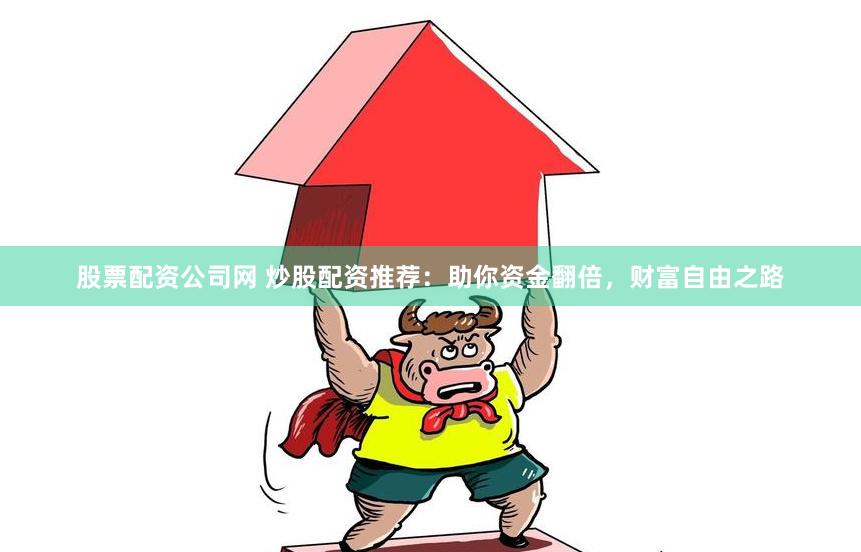 股票配资公司网 炒股配资推荐：助你资金翻倍，财富自由之路