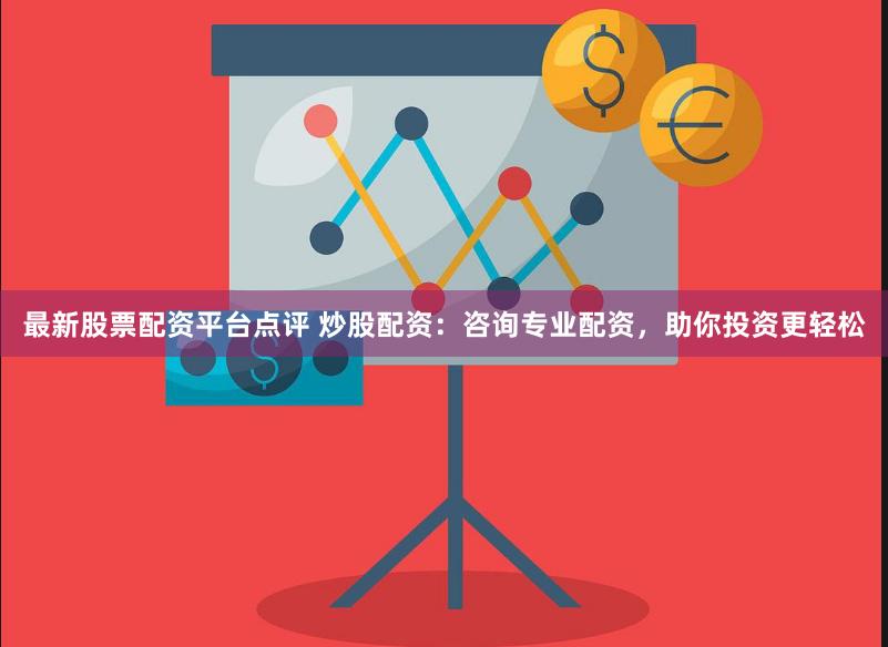 最新股票配资平台点评 炒股配资：咨询专业配资，助你投资更轻松