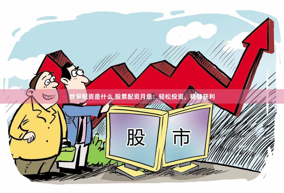 炒股配资是什么 股票配资月息：轻松投资，稳健获利