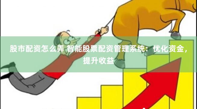 股市配资怎么弄 智能股票配资管理系统：优化资金，提升收益