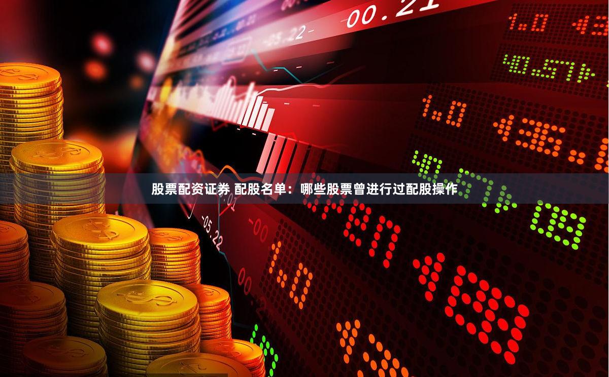 股票配资证券 配股名单：哪些股票曾进行过配股操作