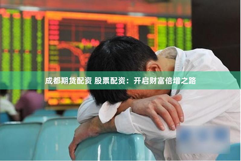 成都期货配资 股票配资：开启财富倍增之路