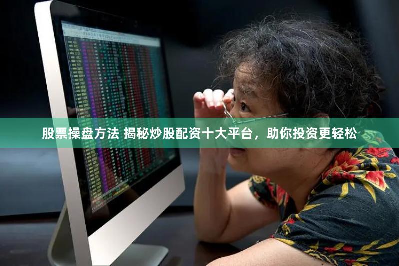 股票操盘方法 揭秘炒股配资十大平台，助你投资更轻松