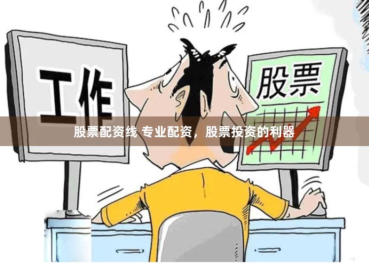 股票配资线 专业配资，股票投资的利器