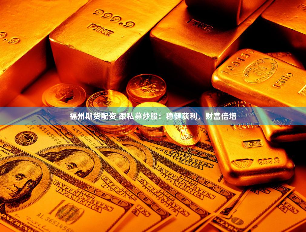 福州期货配资 跟私募炒股：稳健获利，财富倍增