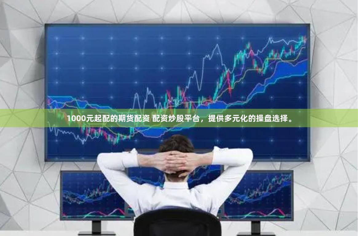 1000元起配的期货配资 配资炒股平台，提供多元化的操盘选择。