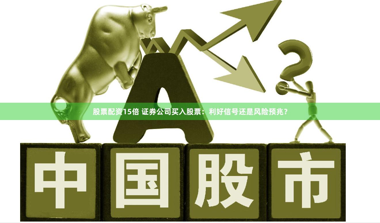 股票配资15倍 证券公司买入股票：利好信号还是风险预兆？