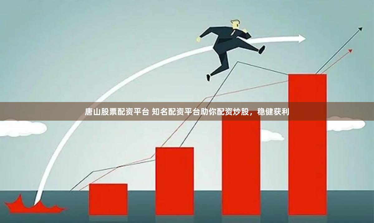 唐山股票配资平台 知名配资平台助你配资炒股，稳健获利