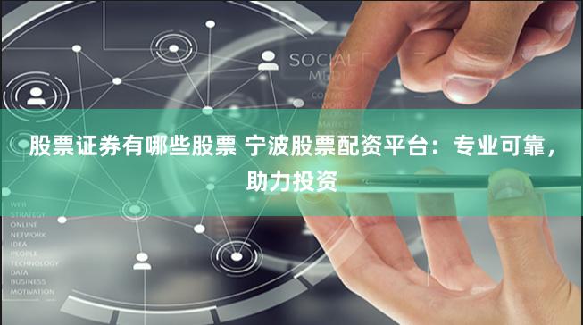 股票证券有哪些股票 宁波股票配资平台：专业可靠，助力投资