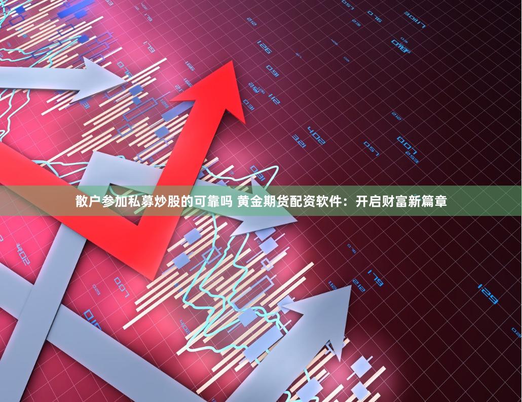 散户参加私募炒股的可靠吗 黄金期货配资软件：开启财富新篇章