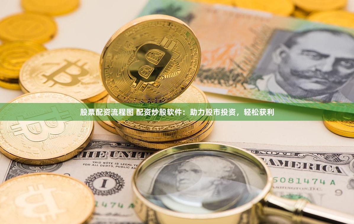 股票配资流程图 配资炒股软件：助力股市投资，轻松获利