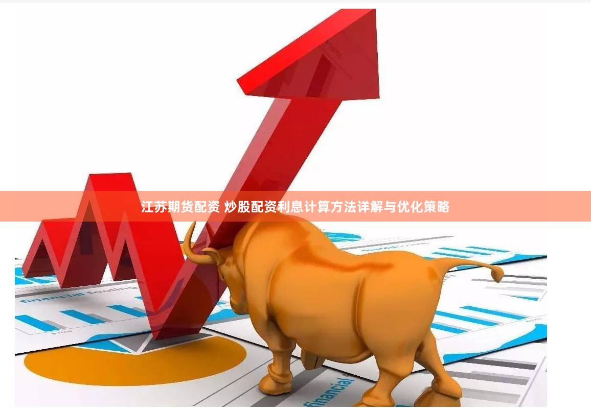 江苏期货配资 炒股配资利息计算方法详解与优化策略