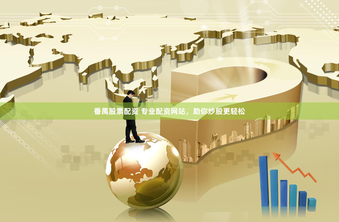 番禺股票配资 专业配资网站，助你炒股更轻松