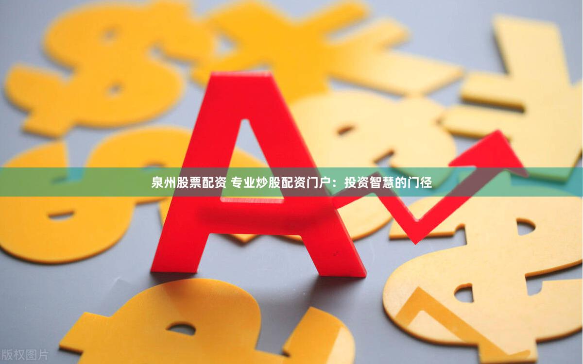 泉州股票配资 专业炒股配资门户：投资智慧的门径