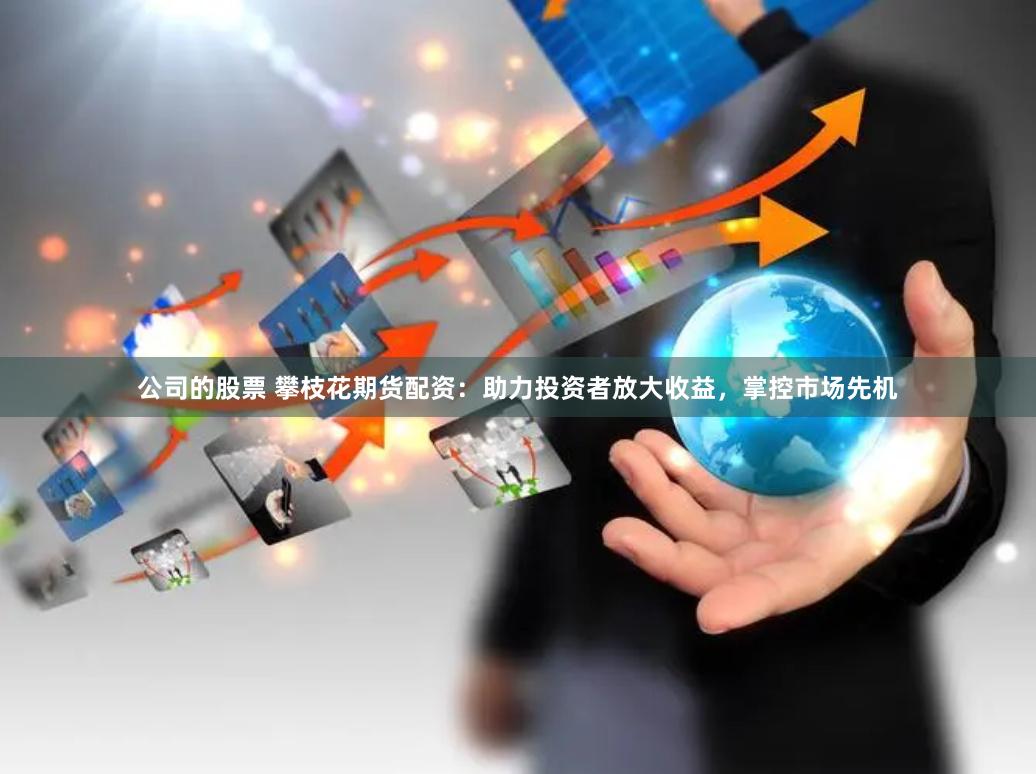 公司的股票 攀枝花期货配资：助力投资者放大收益，掌控市场先机