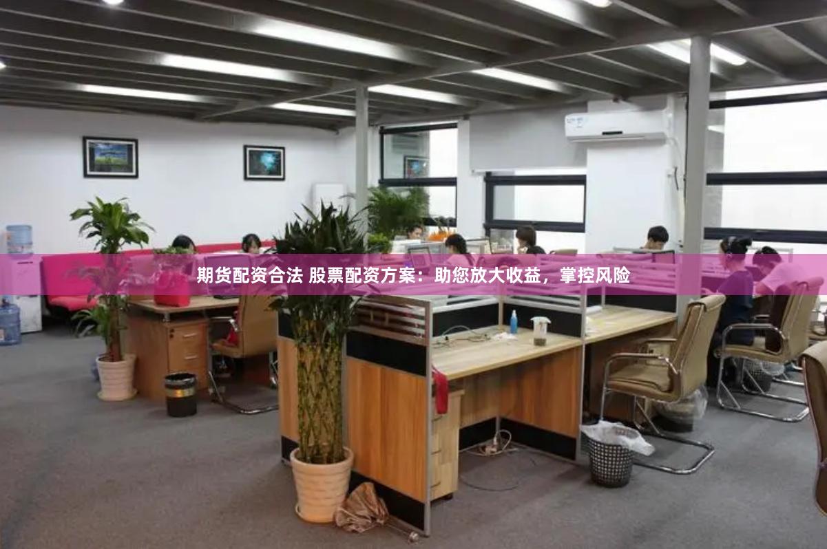 期货配资合法 股票配资方案：助您放大收益，掌控风险