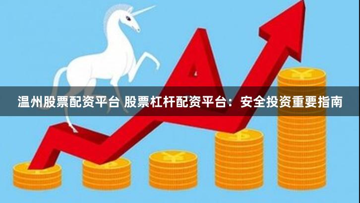 温州股票配资平台 股票杠杆配资平台：安全投资重要指南