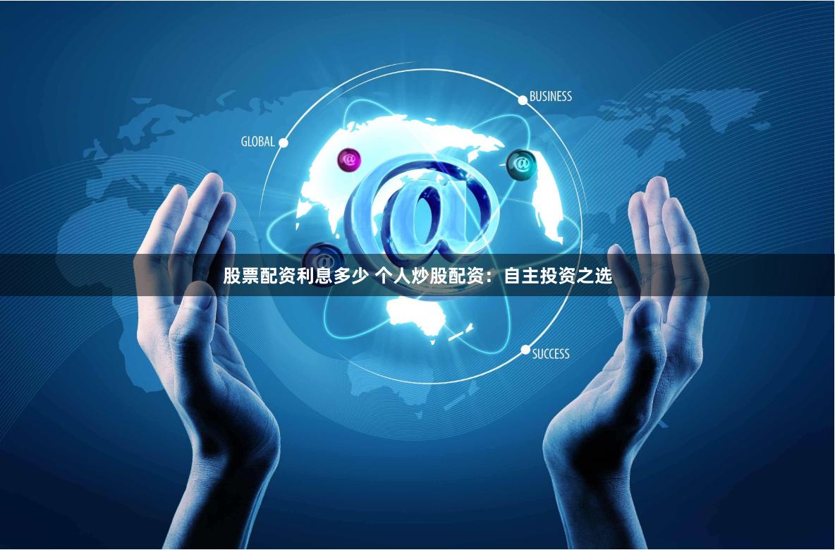 股票配资利息多少 个人炒股配资：自主投资之选