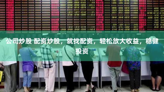 公司炒股 配资炒股，就找配资，轻松放大收益，稳健投资