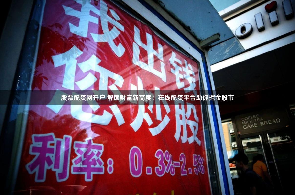 股票配资网开户 解锁财富新高度：在线配资平台助你掘金股市