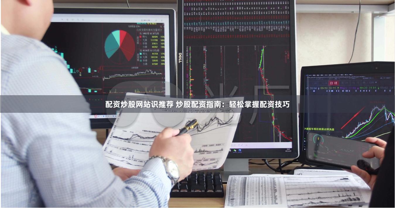 配资炒股网站识推荐 炒股配资指南：轻松掌握配资技巧