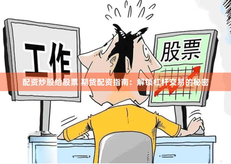 配资炒股给股票 期货配资指南：解锁杠杆交易的秘密